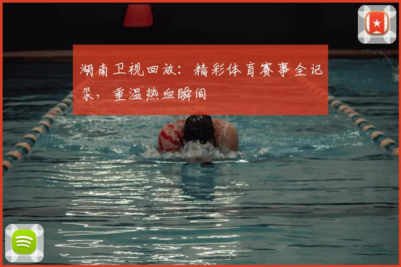 湖南卫视回放：精彩体育赛事全记录，重温热血瞬间
