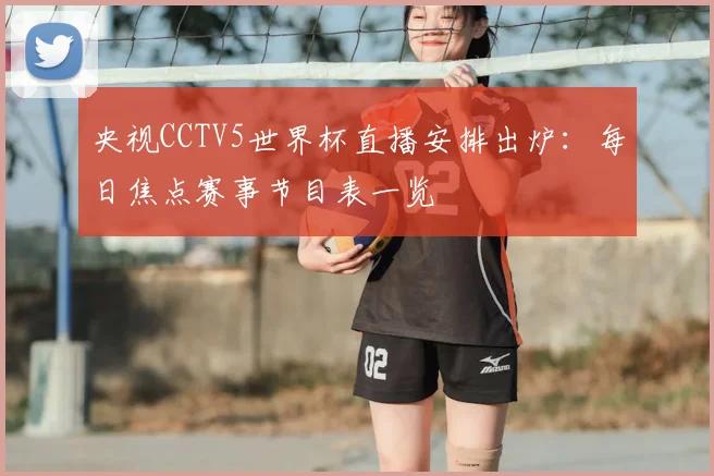 央视CCTV5世界杯直播安排出炉：每日焦点赛事节目表一览