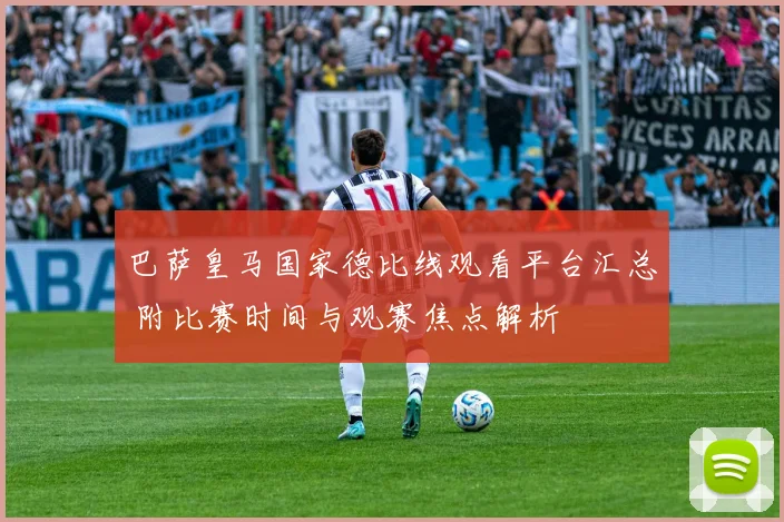 巴萨皇马国家德比线观看平台汇总 附比赛时间与观赛焦点解析