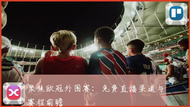 聚焦欧冠外围赛：免费直播渠道与赛程前瞻