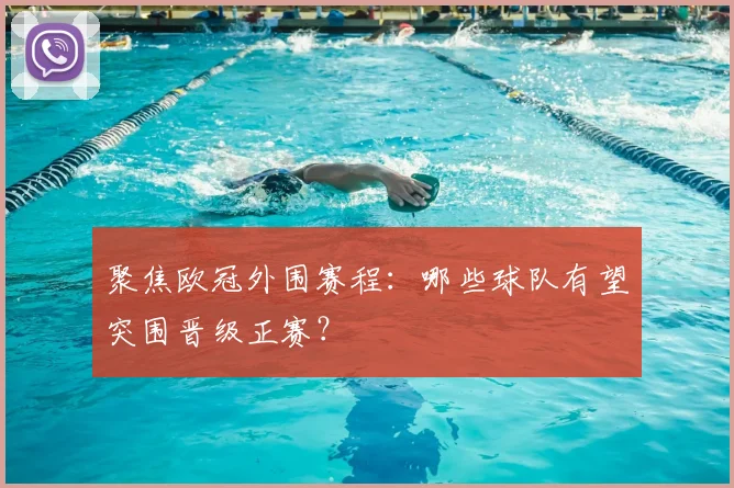 聚焦欧冠外围赛程：哪些球队有望突围晋级正赛？