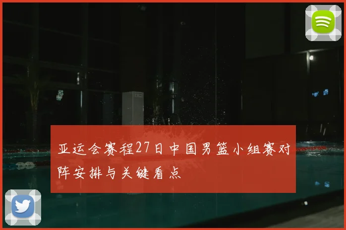 亚运会赛程27日中国男篮小组赛对阵安排与关键看点