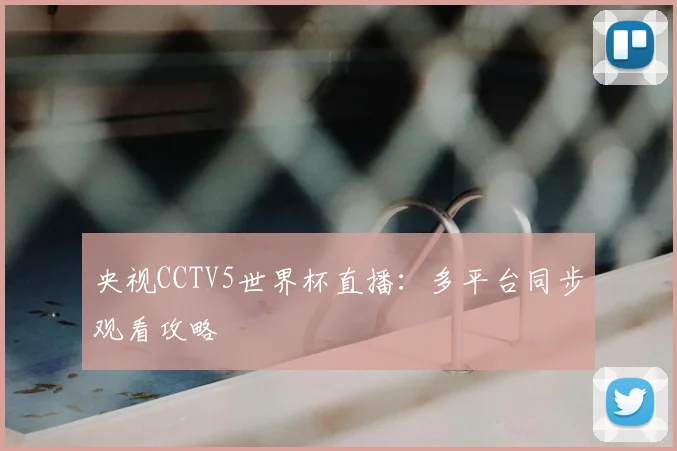央视CCTV5世界杯直播：多平台同步观看攻略