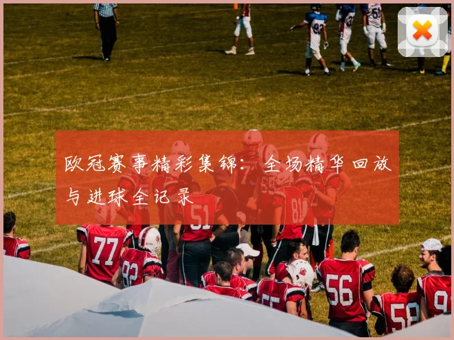 欧冠赛事精彩集锦：全场精华回放与进球全记录