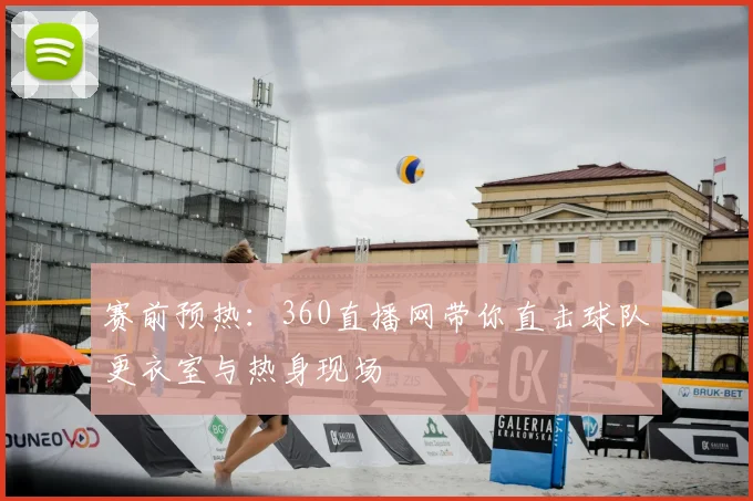 赛前预热：360直播网带你直击球队更衣室与热身现场