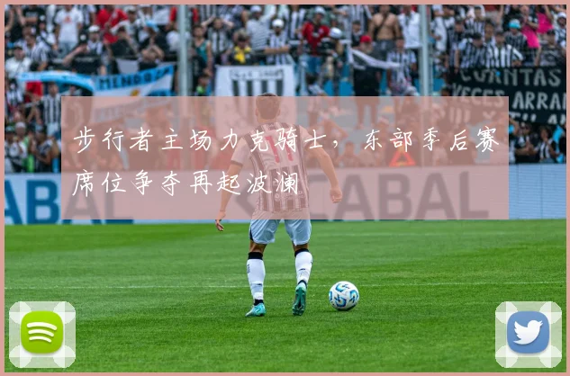 步行者主场力克骑士，东部季后赛席位争夺再起波澜